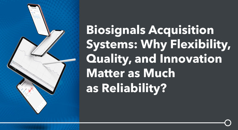 Biosignals Acquisition Systems: Why Flexibility, Quality, and Innovation Matter as Much as Reliability?